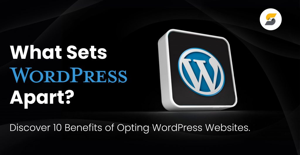 What Sets WordPress Apart? 10 Benefits of Opting for WordPress Websites.